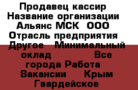 Продавец-кассир › Название организации ­ Альянс-МСК, ООО › Отрасль предприятия ­ Другое › Минимальный оклад ­ 25 000 - Все города Работа » Вакансии   . Крым,Гвардейское